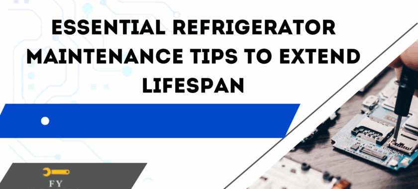 Essential Refrigerator Maintenance Tips to Extend Lifespan